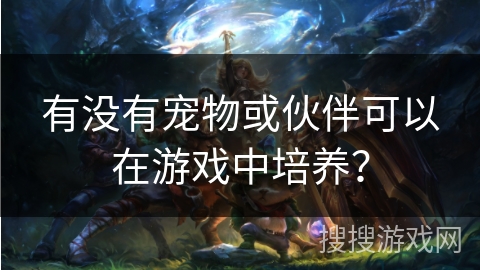 有没有宠物或伙伴可以在游戏中培养？