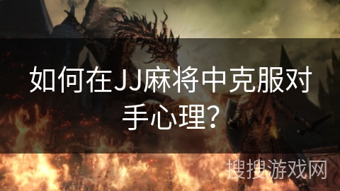 如何在JJ麻将中克服对手心理？