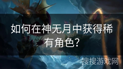 如何在神无月中获得稀有角色？