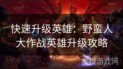 快速升级英雄：野蛮人大作战英雄升级攻略