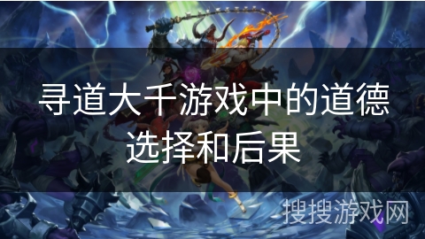 寻道大千游戏中的道德选择和后果