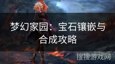 梦幻家园:宝石镶嵌与合成攻略 梦幻家园:宝石镶嵌与合成攻略