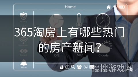 365淘房上有哪些热门的房产新闻? 365淘房上有哪些热门的房产新闻?