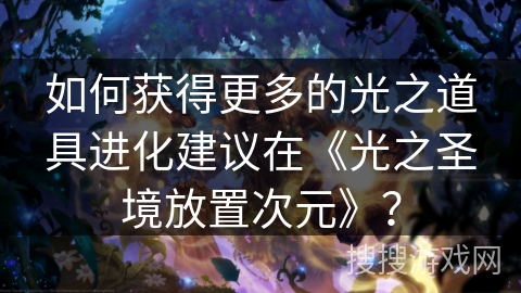 如何获得更多的光之道具进化建议在《光之圣境放置次元》？
