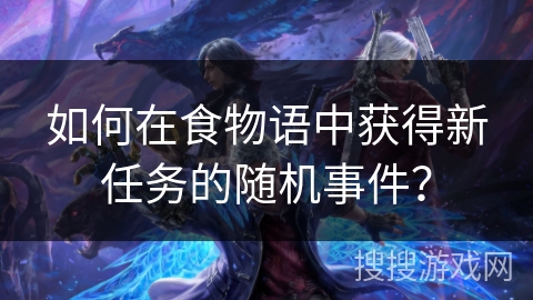 如何在食物语中获得新任务的随机事件？