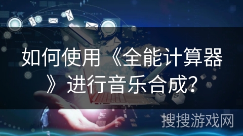 如何使用《全能计算器》进行音乐合成？