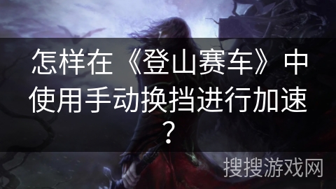 怎样在《登山赛车》中使用手动换挡进行加速? 怎样在《登山赛车》中使用手动换挡进行加速?
