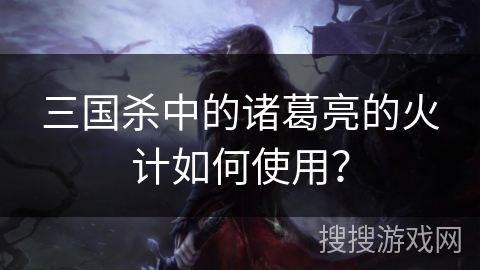 三国杀中的诸葛亮的火计如何使用? 三国杀中的诸葛亮的火计如何使用?