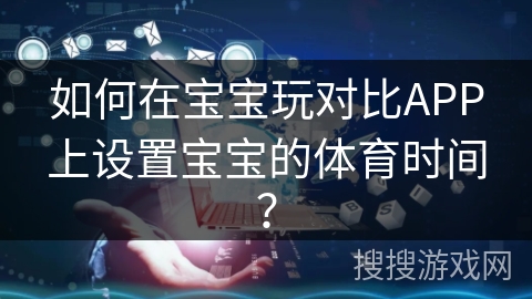 如何在宝宝玩对比APP上设置宝宝的体育时间？