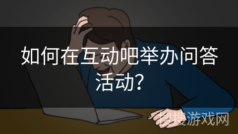 如何在互动吧举办问答活动？