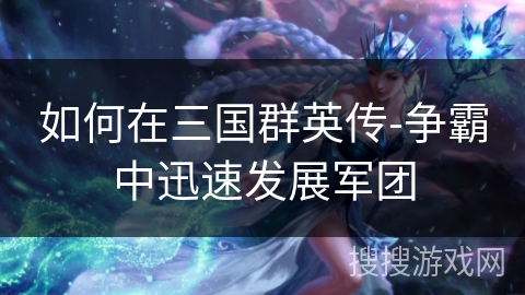 如何在三国群英传-争霸中迅速发展军团