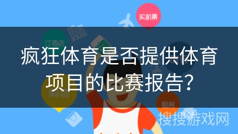 疯狂体育是否提供体育项目的比赛报告？