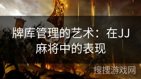 牌库管理的艺术:在JJ麻将中的表现 牌库管理的艺术:在JJ麻将中的表现