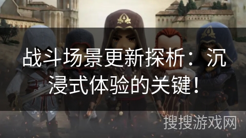 战斗场景更新探析:沉浸式体验的关键! 战斗场景更新探析:沉浸式体验的关键!