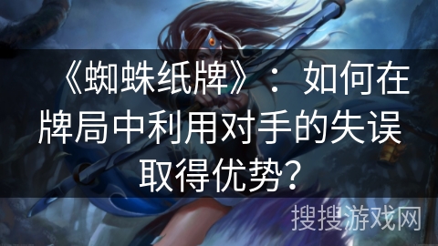 《蜘蛛纸牌》：如何在牌局中利用对手的失误取得优势？