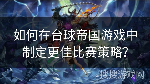 如何在台球帝国游戏中制定更佳比赛策略？