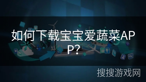 如何下载宝宝爱蔬菜APP? 如何下载宝宝爱蔬菜APP?