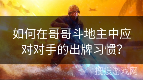 如何在哥哥斗地主中应对对手的出牌习惯？