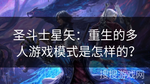 圣斗士星矢：重生的多人游戏模式是怎样的？