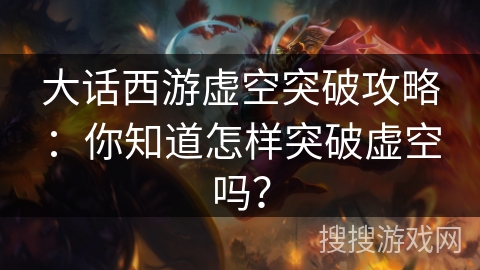 大话西游虚空突破攻略：你知道怎样突破虚空吗？