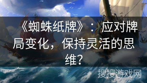 《蜘蛛纸牌》:应对牌局变化,保持灵活的思维? 《蜘蛛纸牌》:应对牌局变化,保持灵活的思维?