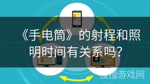 《手电筒》的射程和照明时间有关系吗? 《手电筒》的射程和照明时间有关系吗?