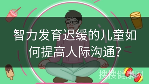 智力发育迟缓的儿童如何提高人际沟通？