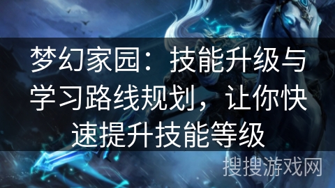 梦幻家园：技能升级与学习路线规划，让你快速提升技能等级