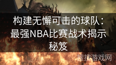构建无懈可击的球队：最强NBA比赛战术揭示秘笈