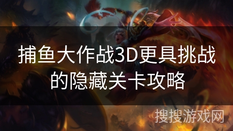 捕鱼大作战3D更具挑战的隐藏关卡攻略