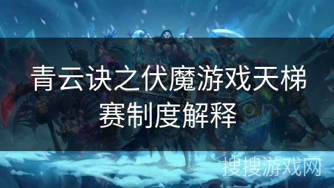青云诀之伏魔游戏天梯赛制度解释 青云诀之伏魔游戏天梯赛制度解释