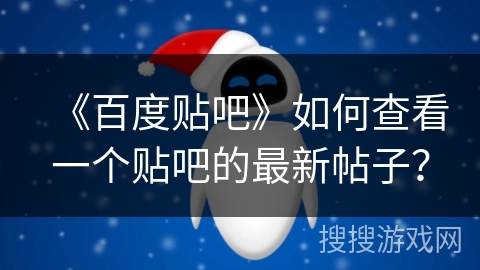 《百度贴吧》如何查看一个贴吧的最新帖子? 《百度贴吧》如何查看一个贴吧的最新帖子?