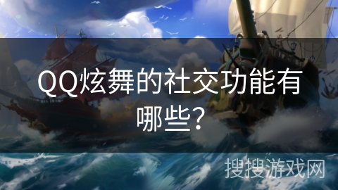 QQ炫舞的社交功能有哪些? QQ炫舞的社交功能有哪些?