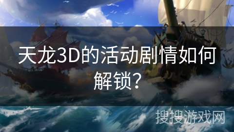 天龙3D的活动剧情如何解锁？