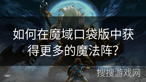 如何在魔域口袋版中获得更多的魔法阵？