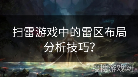 扫雷游戏中的雷区布局分析技巧? 扫雷游戏中的雷区布局分析技巧?