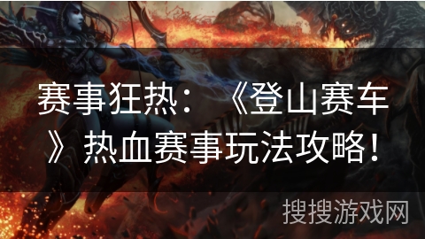 赛事狂热：《登山赛车》热血赛事玩法攻略！