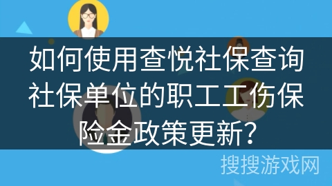 如何使用查悦社保查询社保单位的职工工伤保险金政策更新？