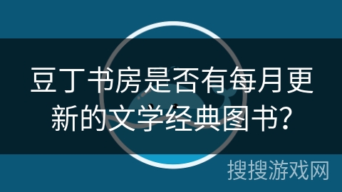 豆丁书房是否有每月更新的文学经典图书? 豆丁书房是否有每月更新的文学经典图书?