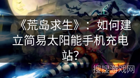 《荒岛求生》:如何建立简易太阳能手机充电站? 《荒岛求生》:如何建立简易太阳能手机充电站?