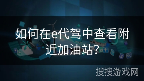 如何在e代驾中查看附近加油站？