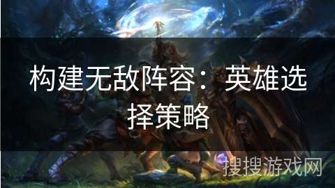构建无敌阵容：英雄选择策略