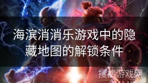 海滨消消乐游戏中的隐藏地图的解锁条件 海滨消消乐游戏中的隐藏地图的解锁条件