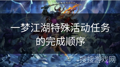 一梦江湖特殊活动任务的完成顺序 一梦江湖特殊活动任务的完成顺序