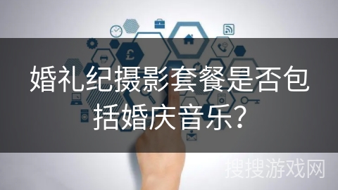 婚礼纪摄影套餐是否包括婚庆音乐? 婚礼纪摄影套餐是否包括婚庆音乐?