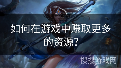 如何在游戏中赚取更多的资源？