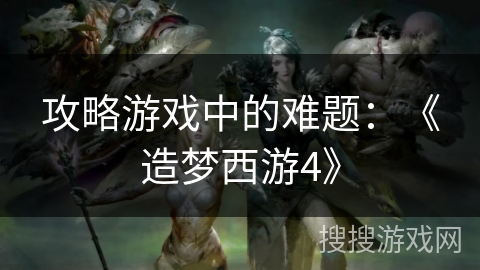 攻略游戏中的难题:《造梦西游4》 攻略游戏中的难题:《造梦西游4》