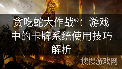 贪吃蛇大作战®:游戏中的卡牌系统使用技巧解析 贪吃蛇大作战®:游戏中的卡牌系统使用技巧解析