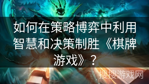 如何在策略博弈中利用智慧和决策制胜《棋牌游戏》？