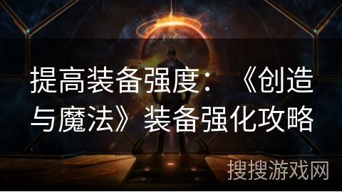 提高装备强度:《创造与魔法》装备强化攻略 提高装备强度:《创造与魔法》装备强化攻略
